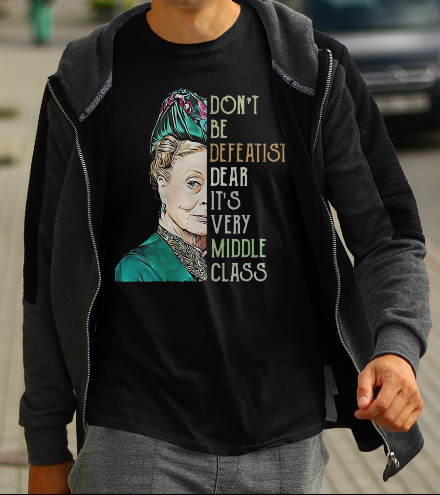 Don't Be Defeatist Dear It's Very Middle Class Downtown Abbey T-Shirt