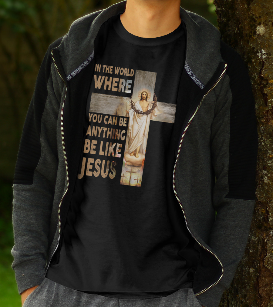 In The World Where You Can Be Anything Be Like Jesus T-Shirt