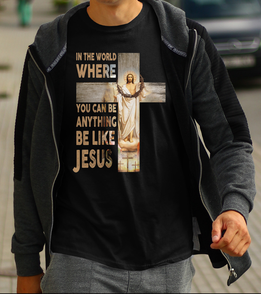 In The World Where You Can Be Anything Be Like Jesus T-Shirt