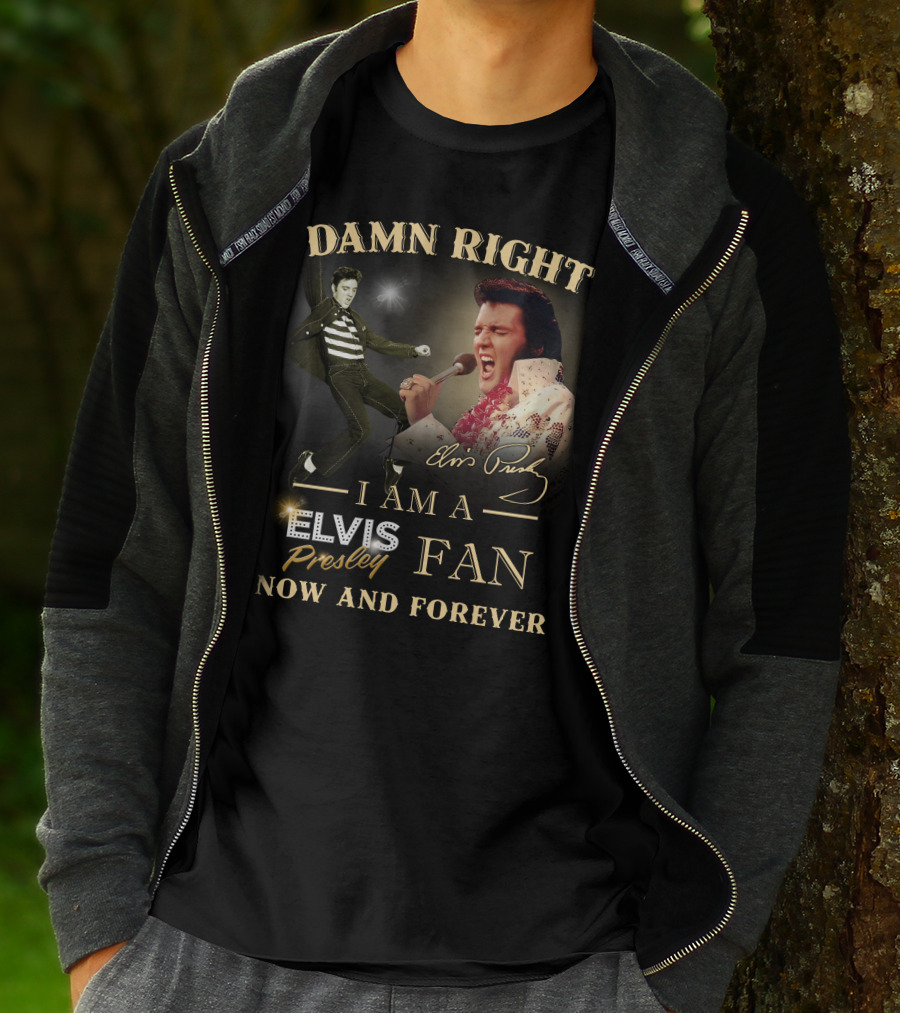 Damn Right I Am A Elvis Presley Fan Now And Forever T-Shirt