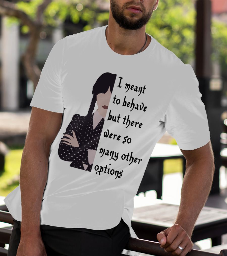 I Meant To Behave But There Were So Many Other Options Wednesday Addams T-Shirt