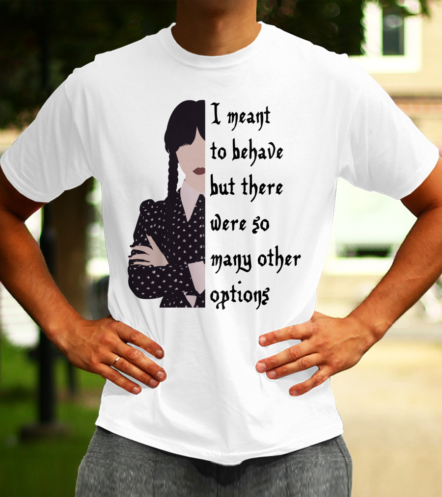 I Meant To Behave But There Were So Many Other Options Wednesday Addams T-Shirt