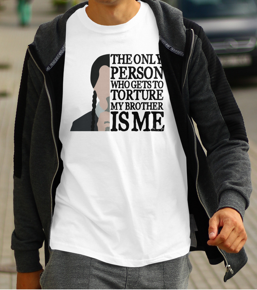 Wednesday Addams The Only Person Who Gets To Torture My Brother Is Me T-Shirt