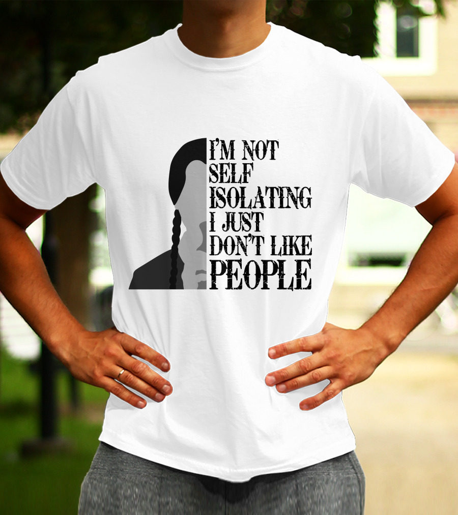 I'm Not Self Isolating I Just Don't Like People T-Shirt