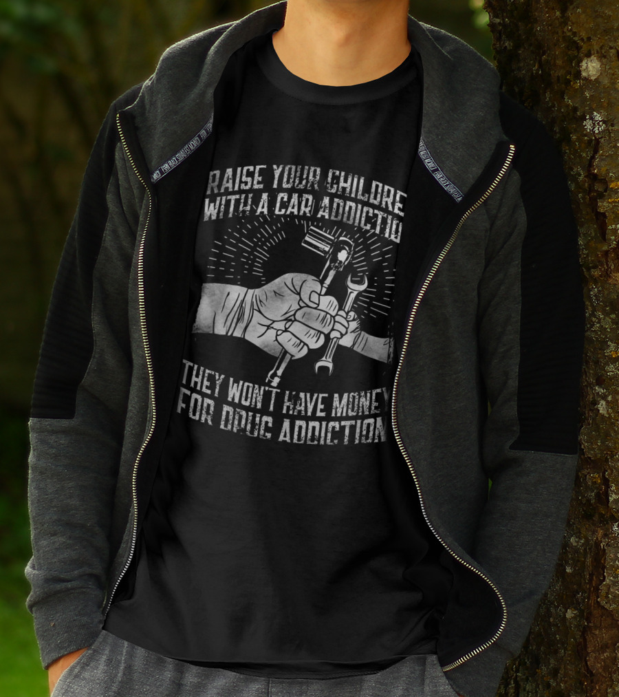 RAISE YOUR CHILDREN WITH A CAR ADDICTION THEY WON'T HAVE MONEY FOR DRUG ADDICTION T-Shirt
