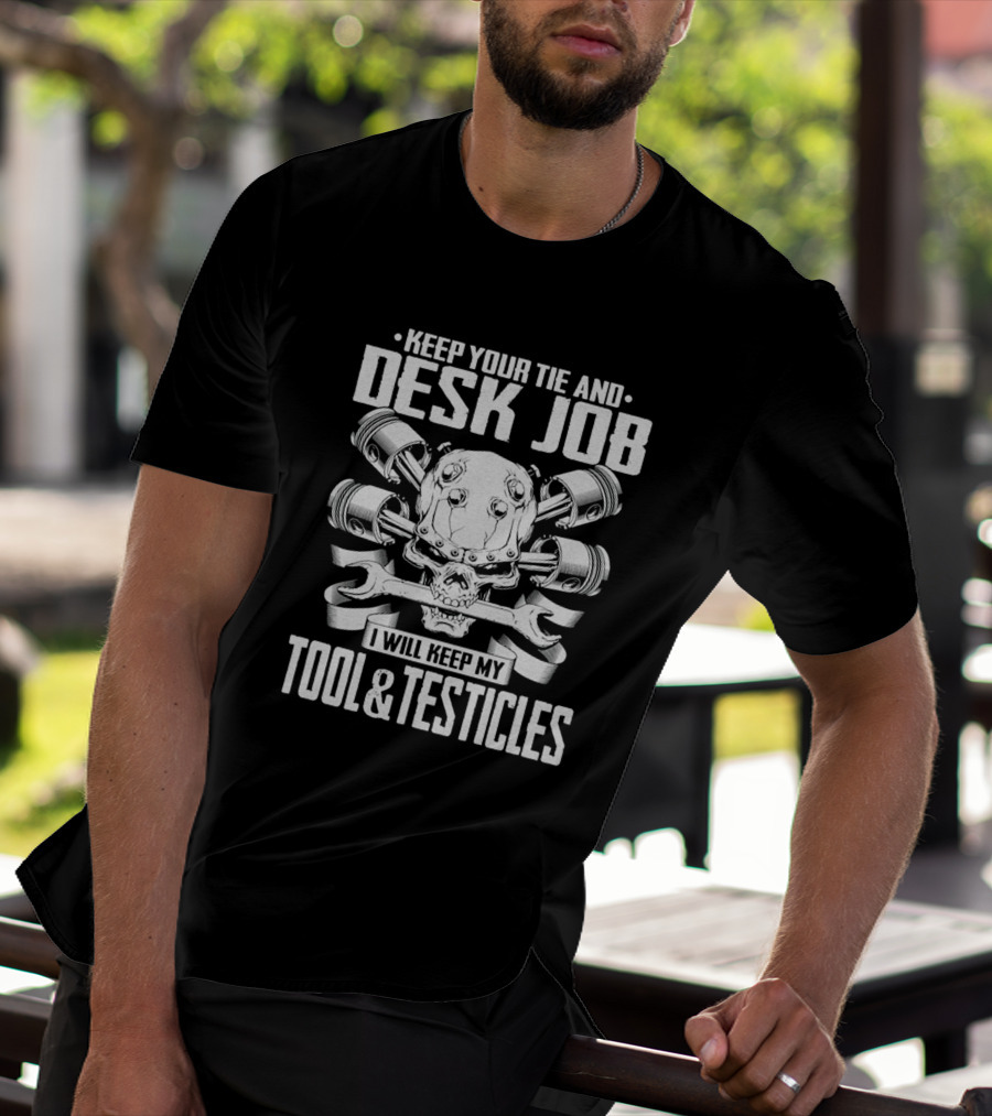 KEEP YOUR TIE AND DESK JOB I WILL KEEP MY TOOL And TESTICLES T-Shirt