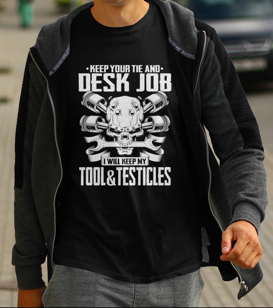 KEEP YOUR TIE AND DESK JOB I WILL KEEP MY TOOL And TESTICLES T-Shirt