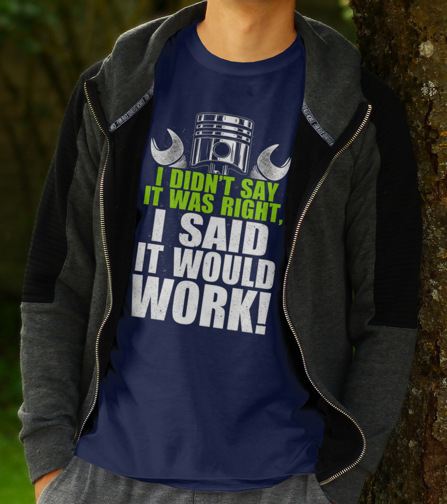 I Didn't Say It Was Right, I Said It Would Work T-Shirt