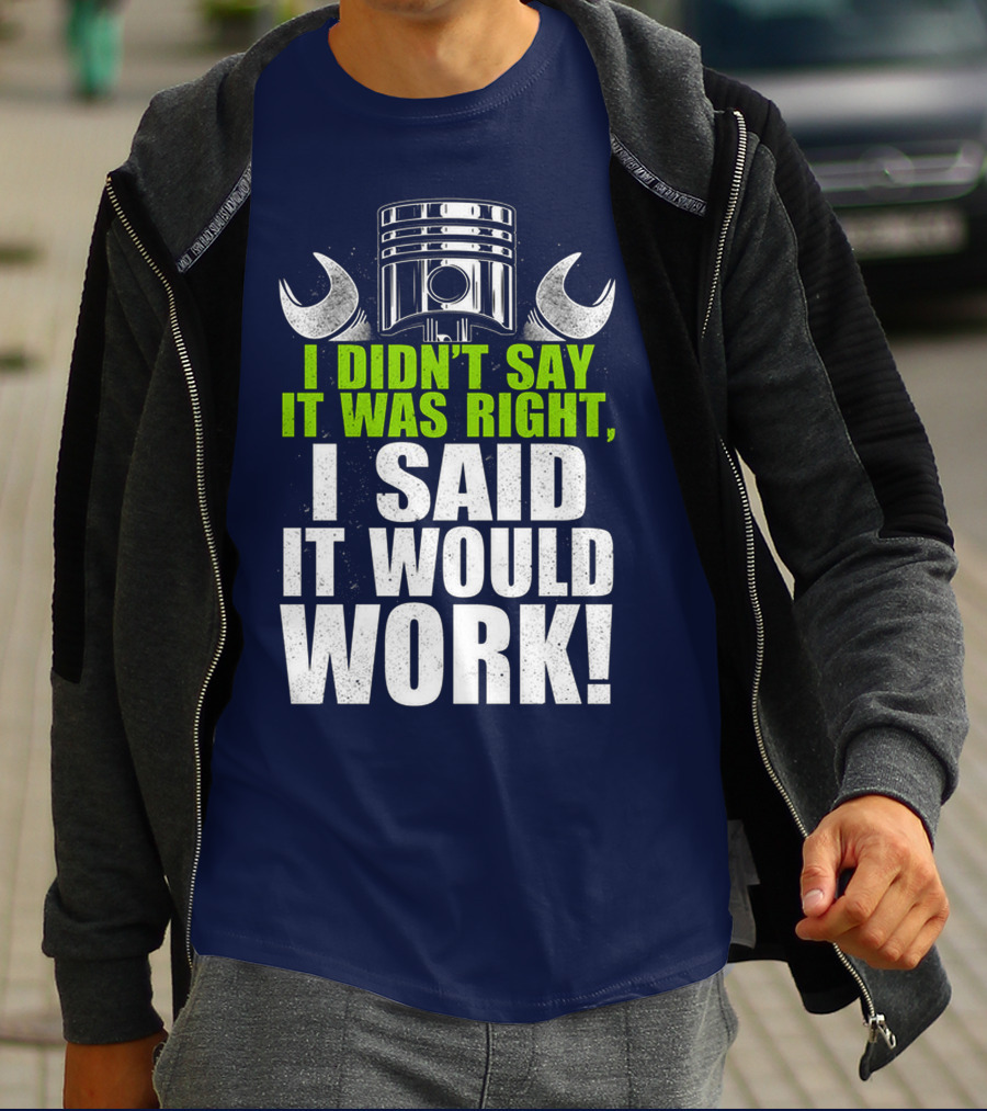 I Didn't Say It Was Right, I Said It Would Work T-Shirt