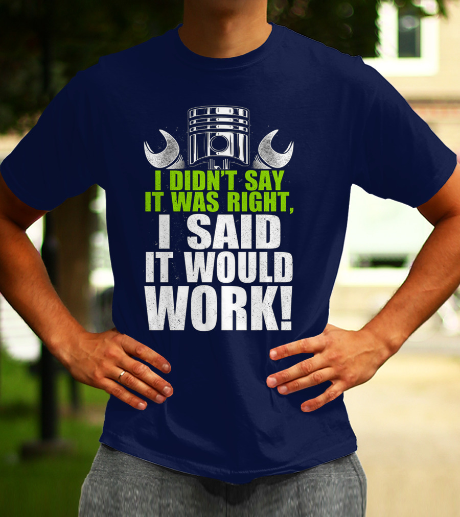 I Didn't Say It Was Right, I Said It Would Work T-Shirt