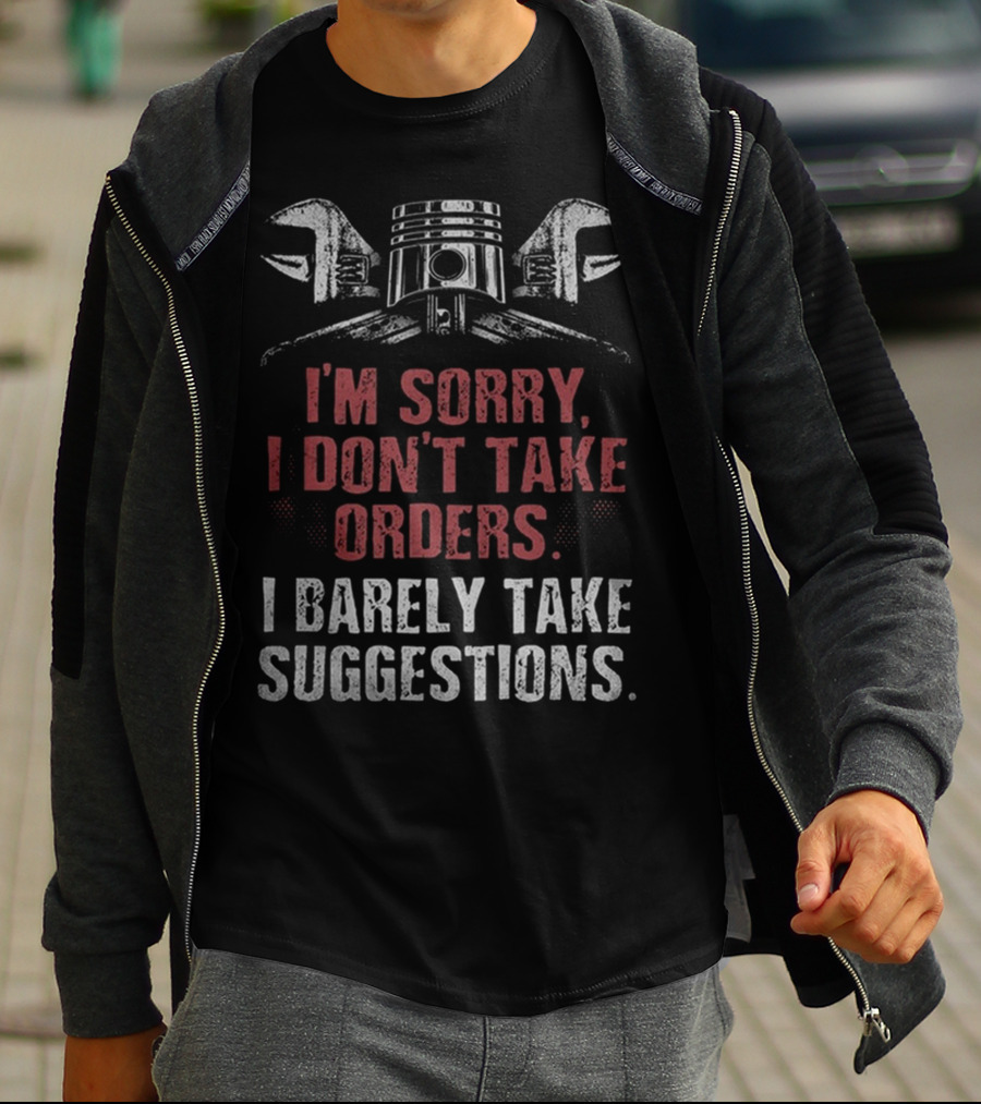 I'M SORRY I DON'T TAKE ORDERS I BARELY TAKE SUGGESTIONS WRENCH PISTON MOTORCYCLE T-Shirt