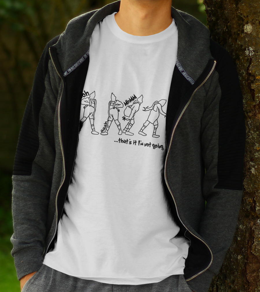 Ooh Eaaah Mmm .that's It I'm Not Going T-Shirt