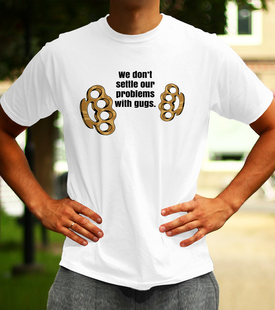 We Don’t Settle Our Problems With Gugs Brass Knuckles T-Shirt