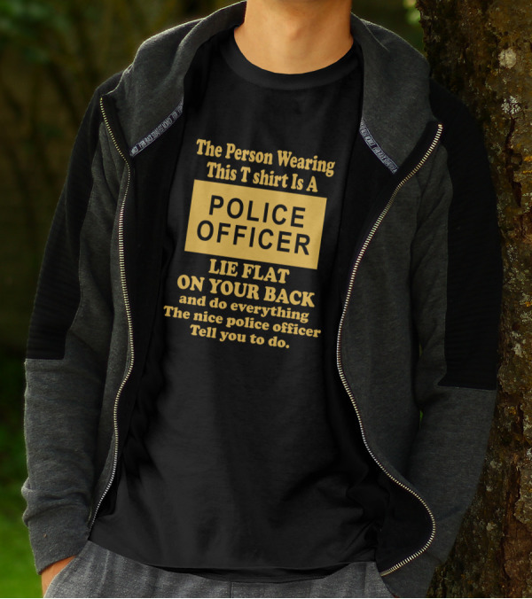 The Person Wearing This T Shirt Is A Police Officer Lie Flat On Your Back And Do Everything The Nice Police Officer Tell You To Do T-Shirt