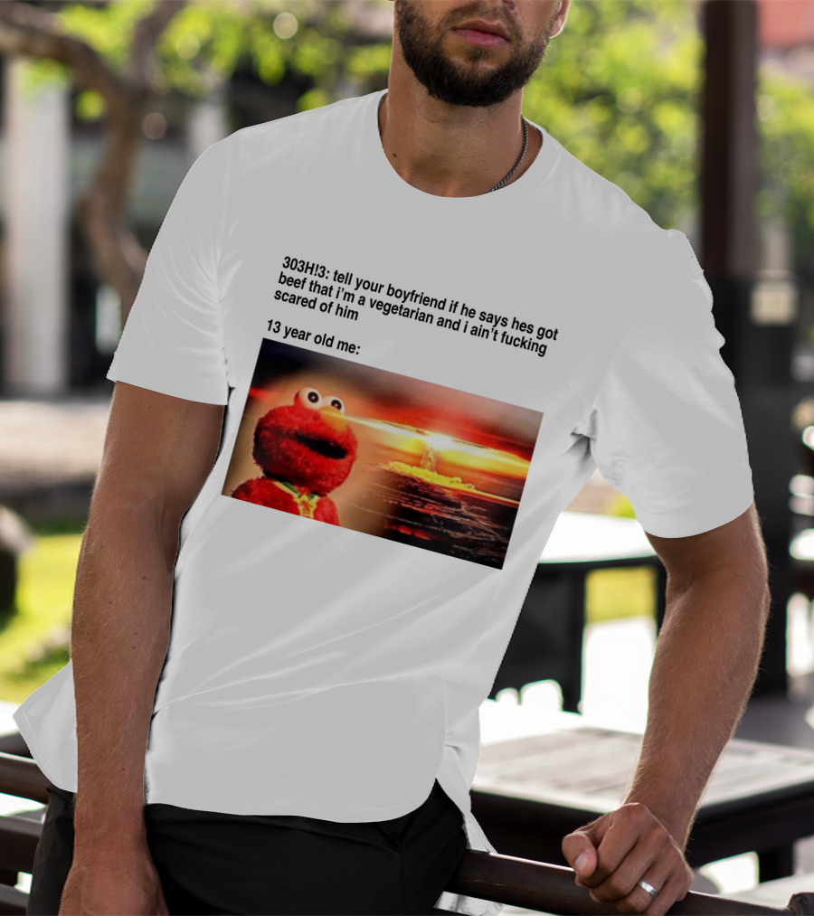 303H3 Tell Your Boyfriend Elmo Meme 13 Year Old Me Vegetarian Beef Scared T-Shirt