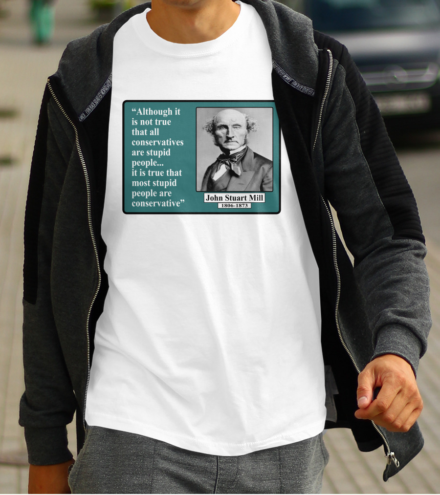 Although It Is Not True That All Conservatives Are Stupid People Quote John Stuart Mill 1806-1873 T-Shirt