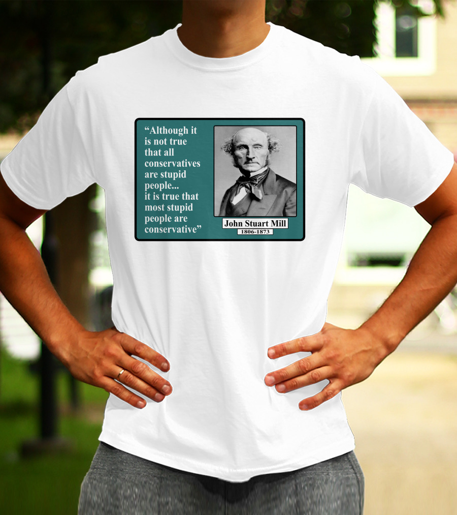 Although It Is Not True That All Conservatives Are Stupid People Quote John Stuart Mill 1806-1873 T-Shirt