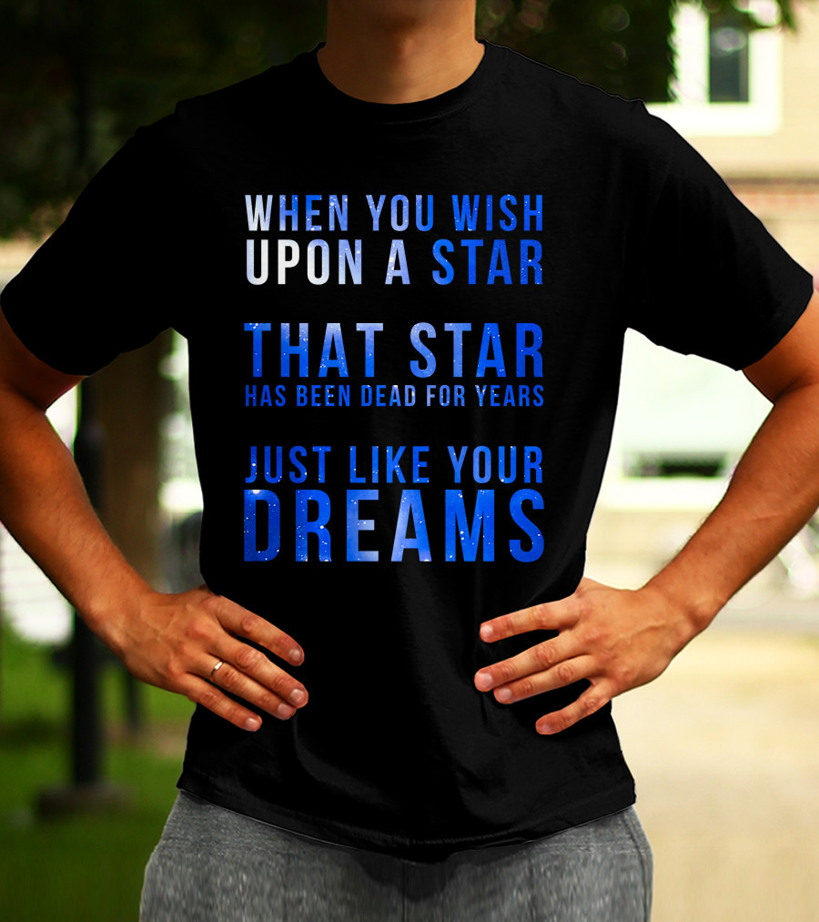 When You Wish Upon A Star That Star Has Been Dead For Years Just Like Your Dreams T-Shirt
