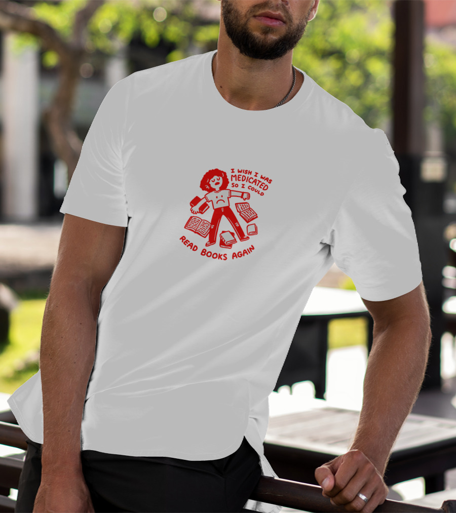 I Wish I Was Medicated So I Could Read Books Again T-Shirt