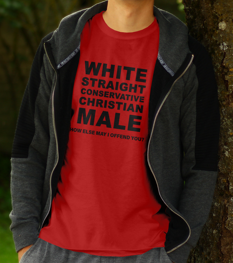 WHITE STRAIGHT CONSERVATIVE CHRISTIAN MALE HOW ELSE MAY I OFFEND YOU T-Shirt