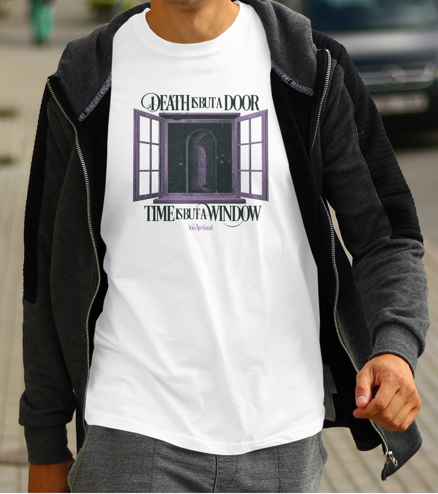 DEATH IS BUT A DOOR TIME IS BUT A WINDOW YOU'RE GOOD T-Shirt