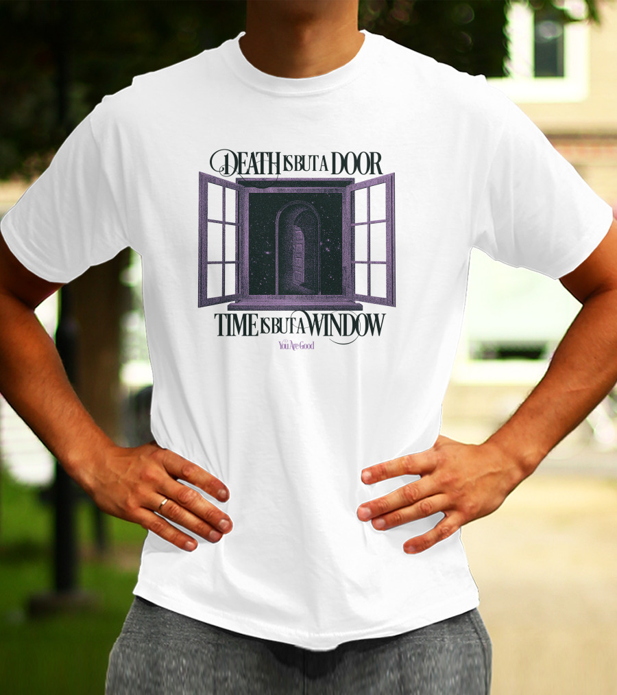 DEATH IS BUT A DOOR TIME IS BUT A WINDOW YOU'RE GOOD T-Shirt