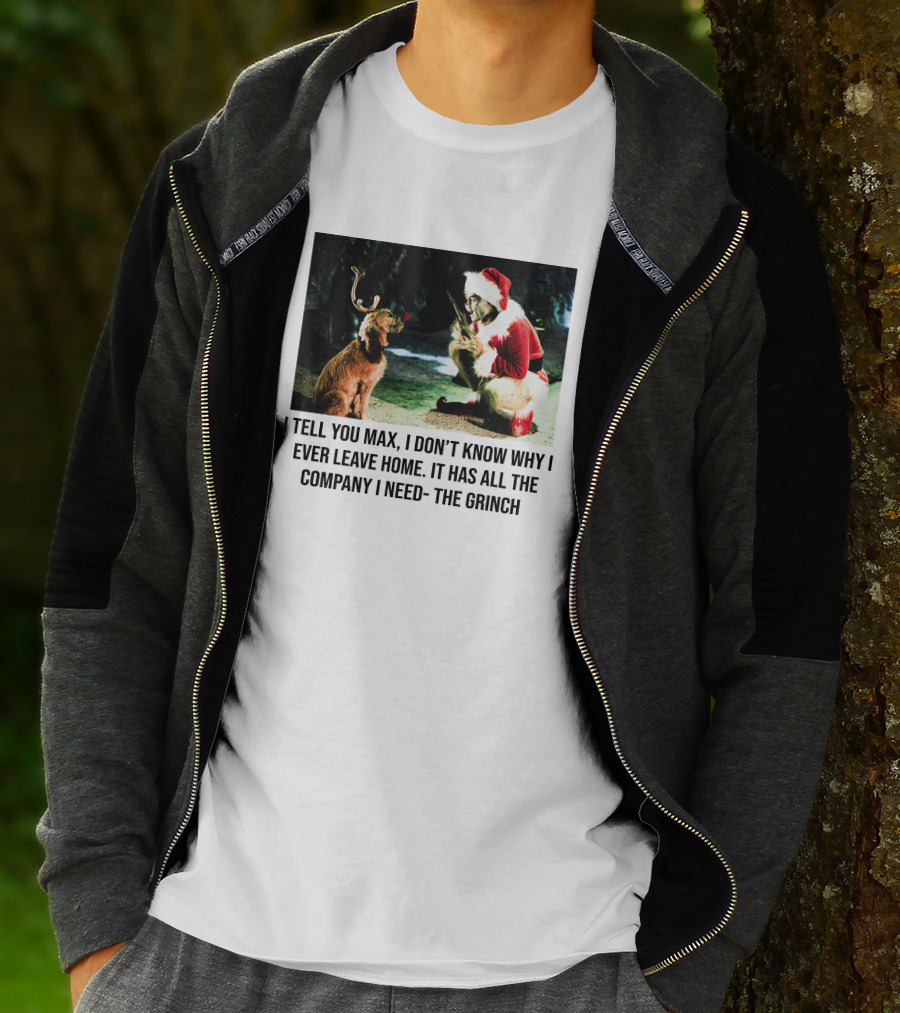 The Grinch And Max I Don't Know Why I Ever Leave Home Company I Need T-Shirt
