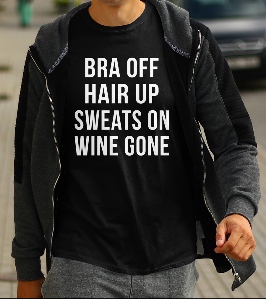 Bra Off Hair Up Sweats On Wine Gone Relaxation Mode T-Shirt