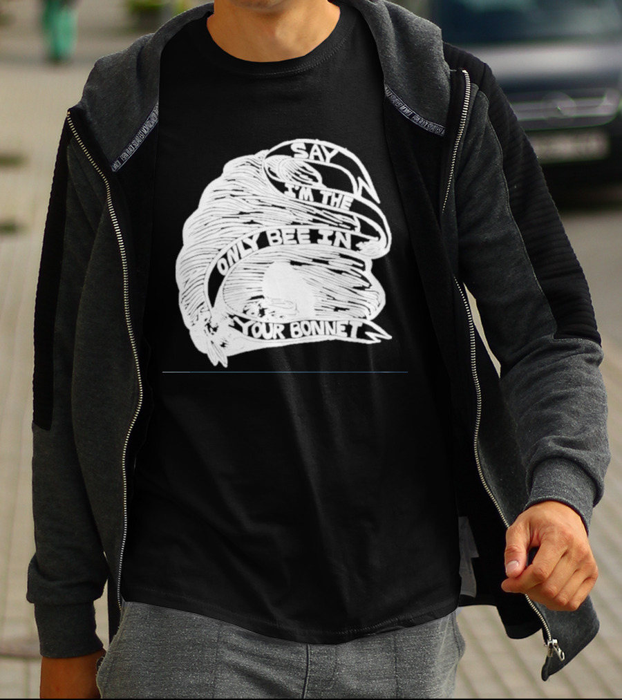 Say I’m The Only Bee In Your Bonnet T-Shirt