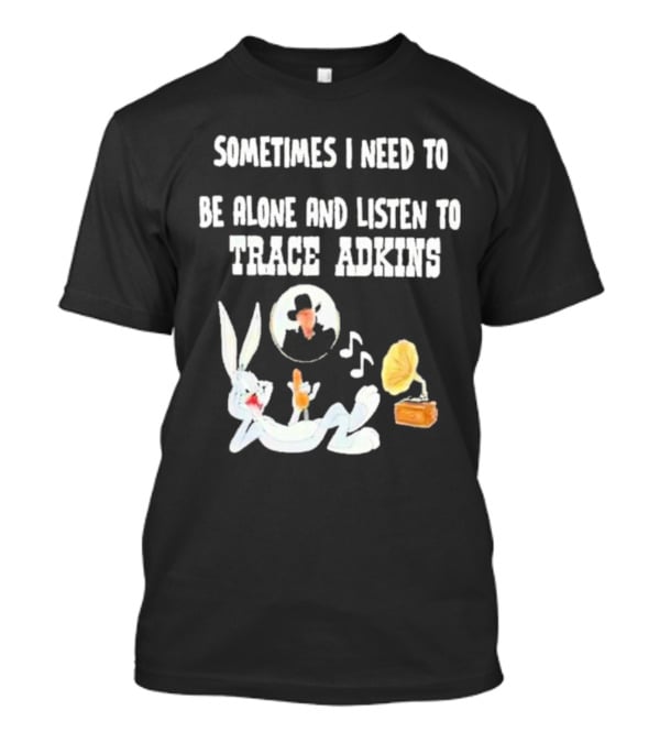 Sometimes I Need To Be Alone And Listen To Trace Adkins Bugs Bunny Gramophone T-Shirt