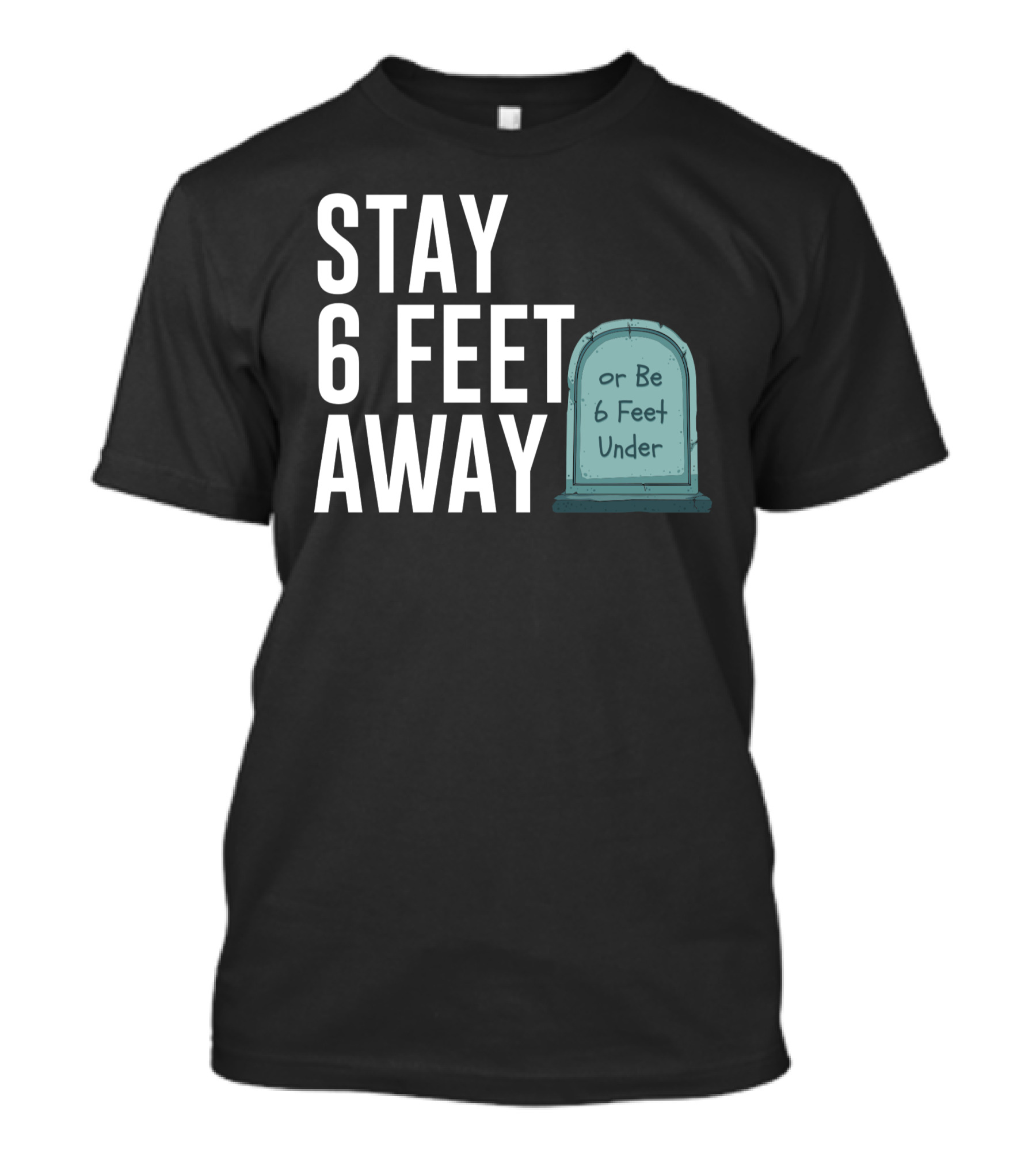 STAY 6 FEET AWAY OR BE 6 FEET UNDER T-Shirt