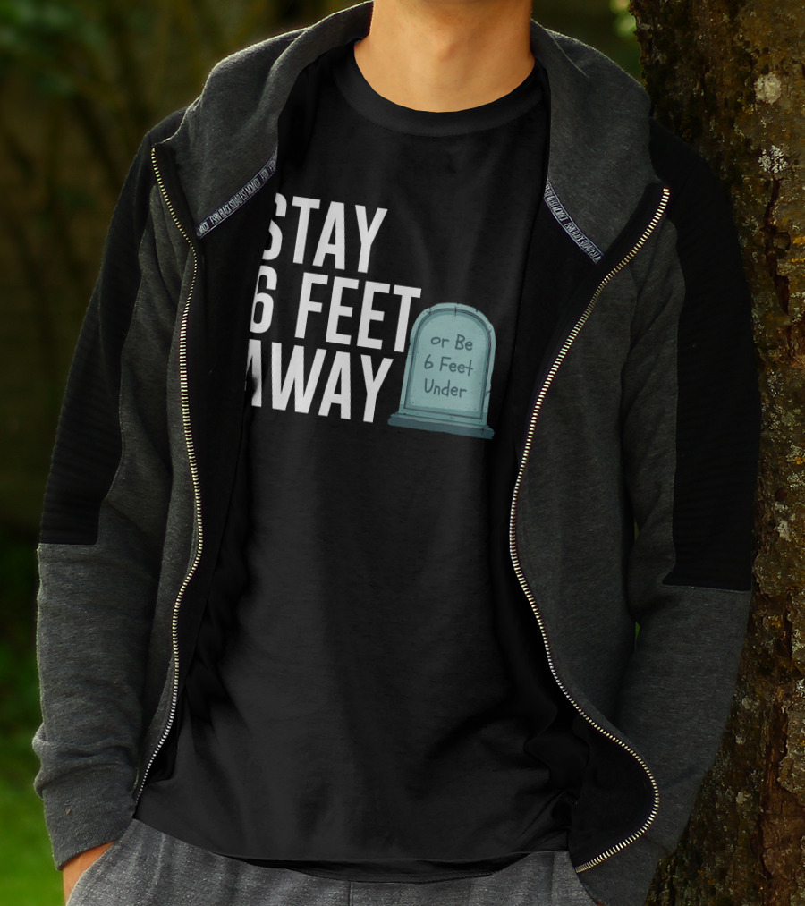 STAY 6 FEET AWAY OR BE 6 FEET UNDER T-Shirt