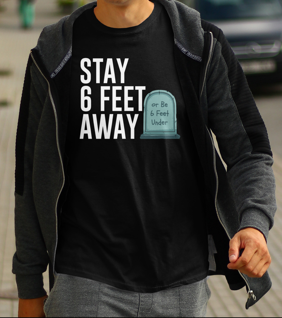 STAY 6 FEET AWAY OR BE 6 FEET UNDER T-Shirt
