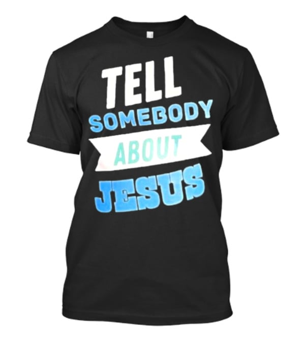 Tell Somebody About Jesus T-Shirt