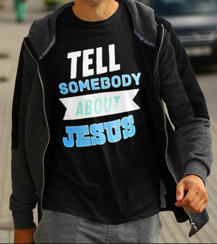 Tell Somebody About Jesus T-Shirt