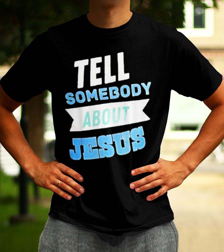 Tell Somebody About Jesus T-Shirt
