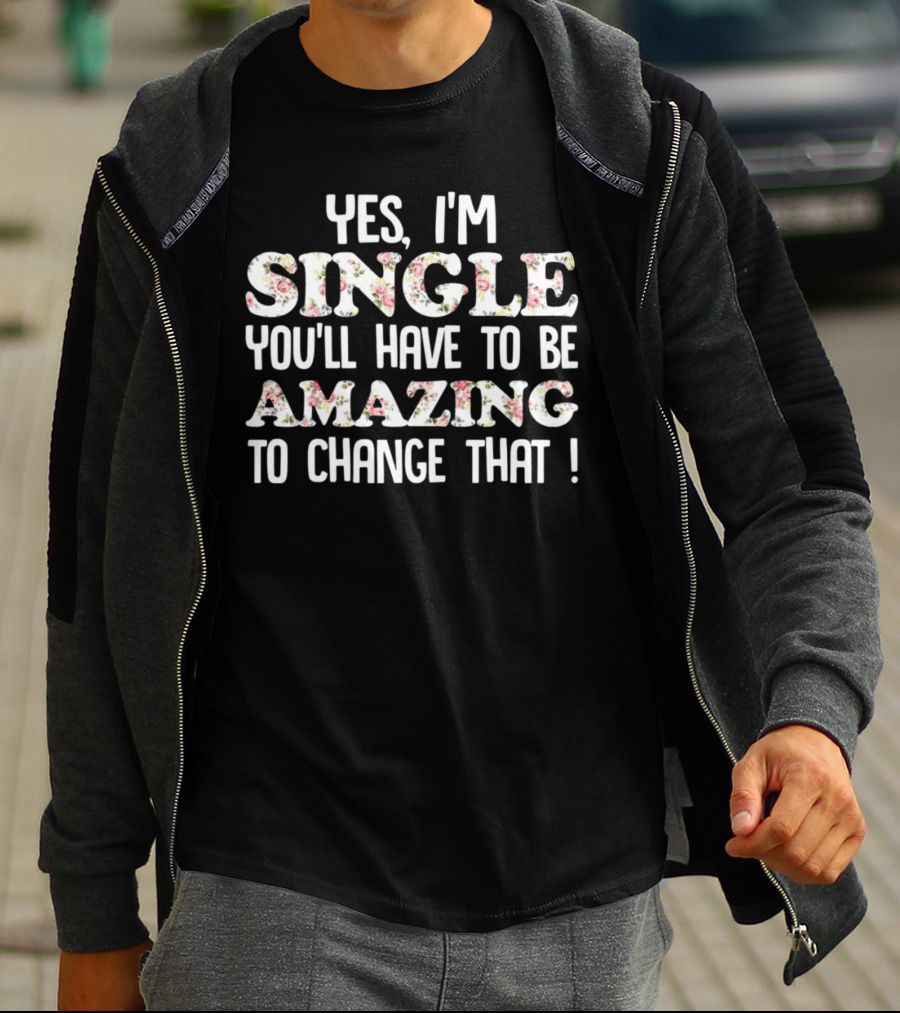 Yes I'm Single You'll Have To Be Amazing To Change That Floral Text T-Shirt