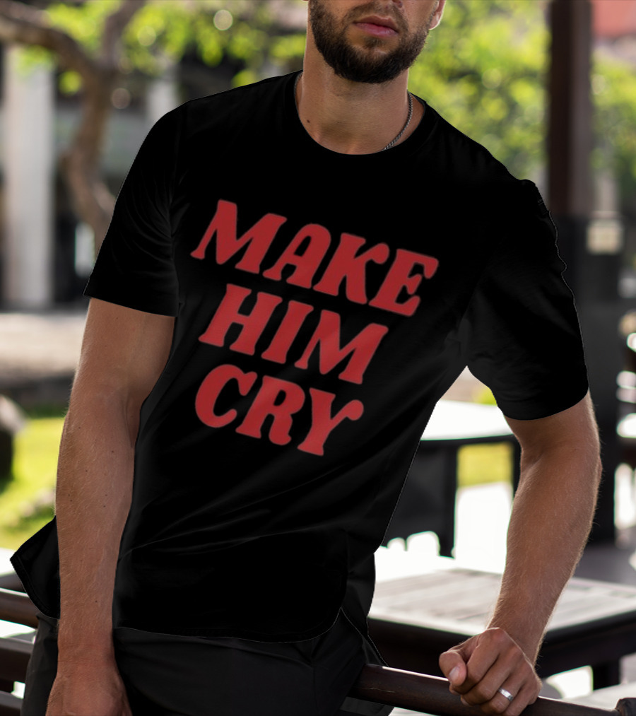 MAKE HIM CRY T-Shirt