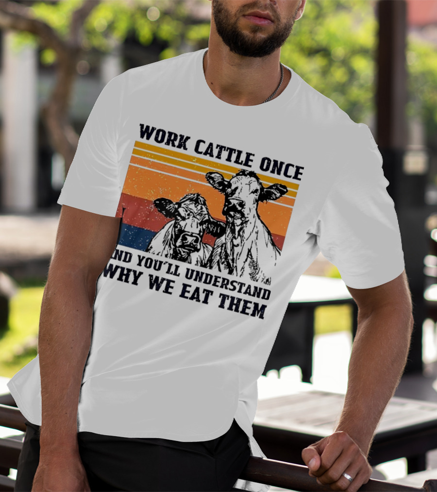 Work Cattle Once And You'll Understand Why We Eat Them Vintage Style Cows T-Shirt