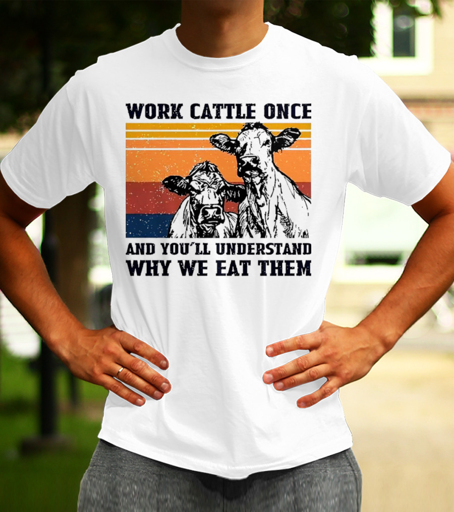 Work Cattle Once And You'll Understand Why We Eat Them Vintage Style Cows T-Shirt