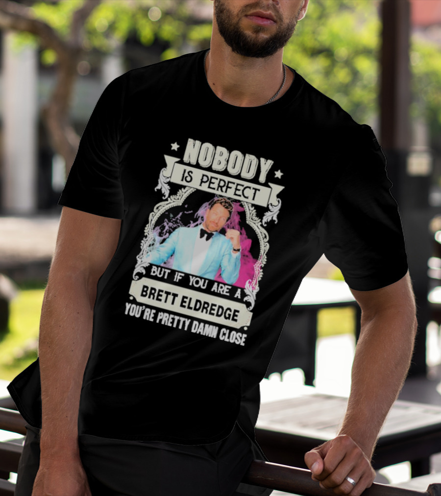 Nobody Is Perfect But If You Are A Brett Eldredge You're Pretty Damn Close T-Shirt