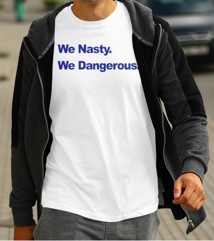 We Nasty We Dangerous T-Shirt