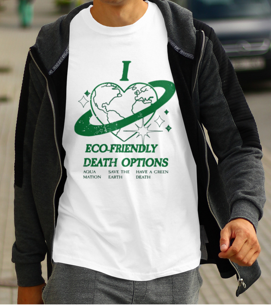I Heart Eco-Friendly Death Options Aqua Mation Save The Earth Have A Green Death T-Shirt