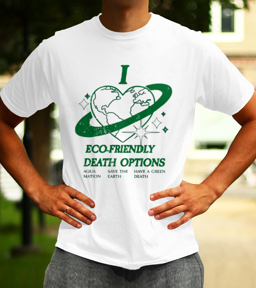 I Heart Eco-Friendly Death Options Aqua Mation Save The Earth Have A Green Death T-Shirt