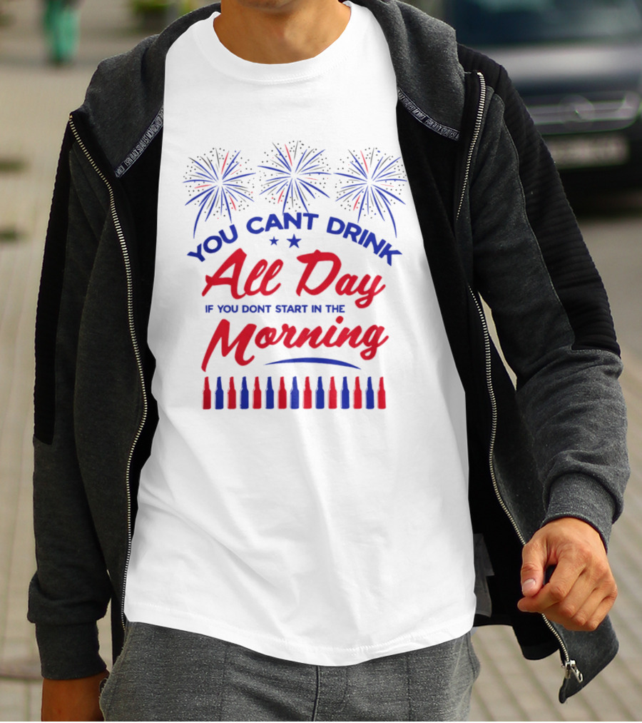 You Can't Drink All Day If You Don't Start In The Morning USA T-Shirt