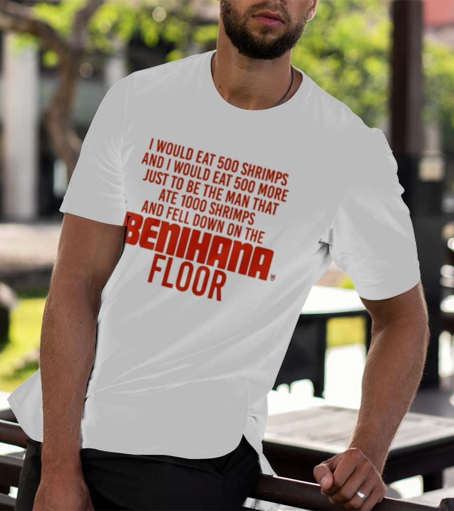 I Would Eat 500 Shrimps And 500 More Just To Be The Man That Ate 1000 Shrimps And Fell Down On The Benihana Floor T-Shirt