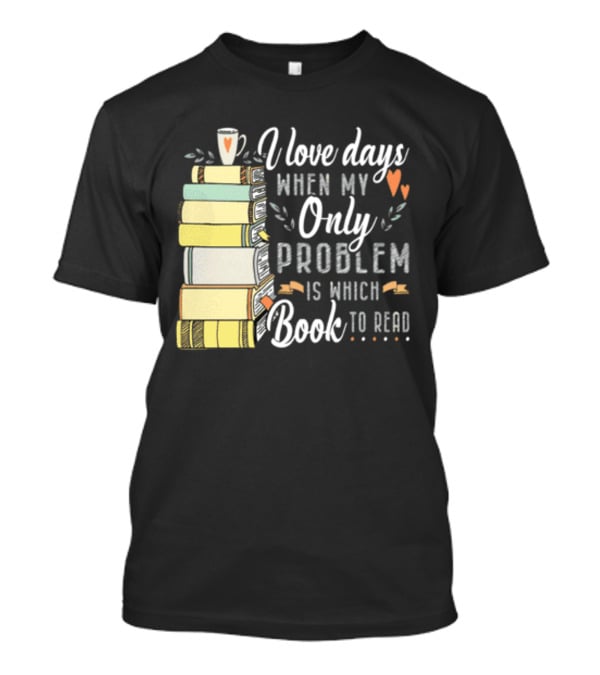 I Love Days When My Only Problem Is Which Book To Read Stack Of Colorful Books And Heart Accents T-Shirt