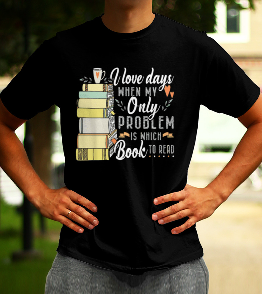 I Love Days When My Only Problem Is Which Book To Read Stack Of Colorful Books And Heart Accents T-Shirt