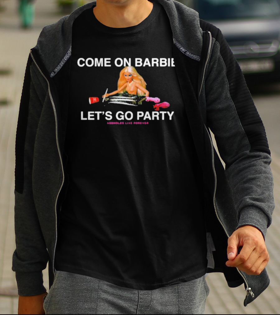 Come On Barbie Let's Go Party Assholes Live Forever T-Shirt
