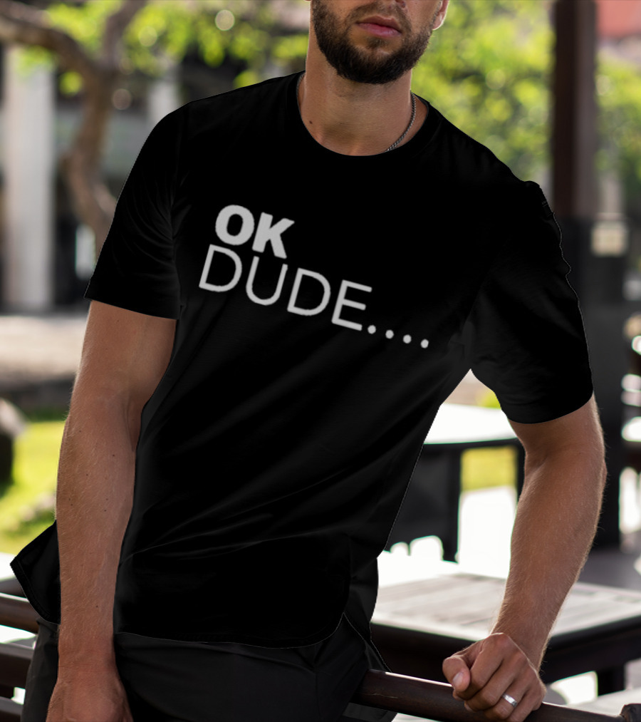 Ok Dude.. T-Shirt